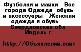 Футболки и майки - Все города Одежда, обувь и аксессуары » Женская одежда и обувь   . Свердловская обл.,Ивдель г.